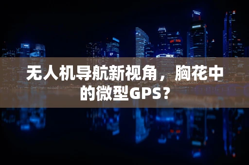 无人机导航新视角，胸花中的微型GPS？